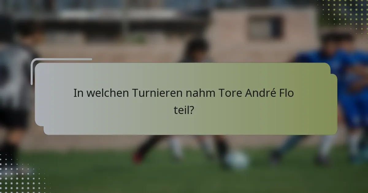 In welchen Turnieren nahm Tore André Flo teil?