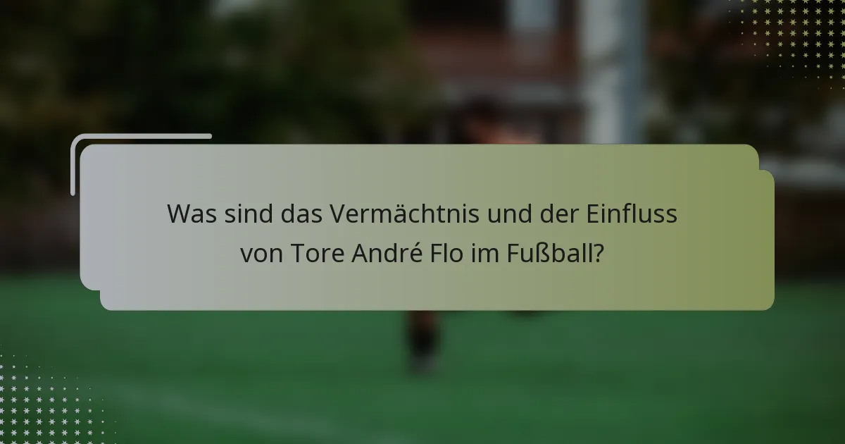 Was sind das Vermächtnis und der Einfluss von Tore André Flo im Fußball?
