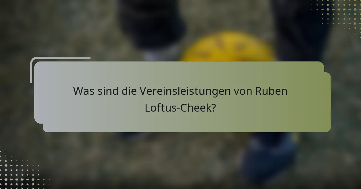 Was sind die Vereinsleistungen von Ruben Loftus-Cheek?