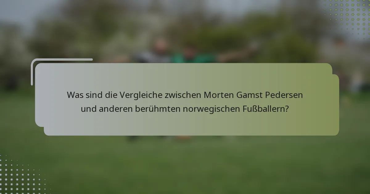 Was sind die Vergleiche zwischen Morten Gamst Pedersen und anderen berühmten norwegischen Fußballern?