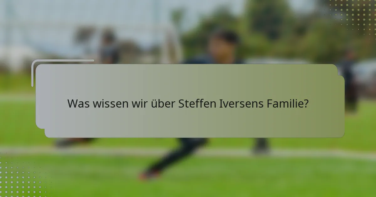 Was wissen wir über Steffen Iversens Familie?