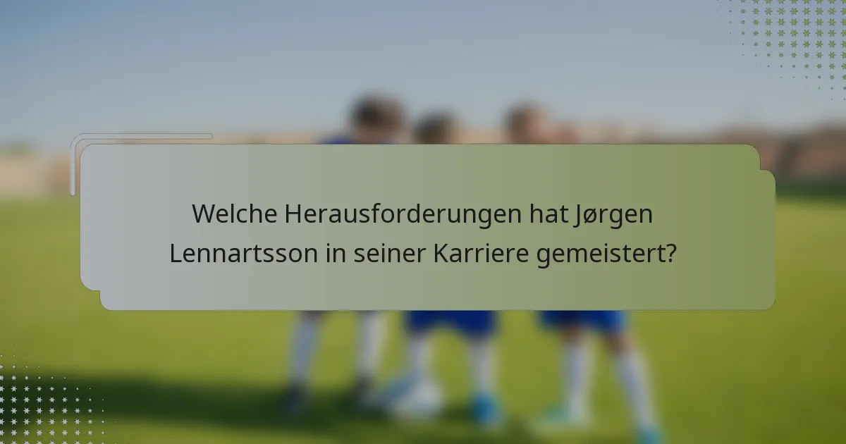 Welche Herausforderungen hat Jørgen Lennartsson in seiner Karriere gemeistert?