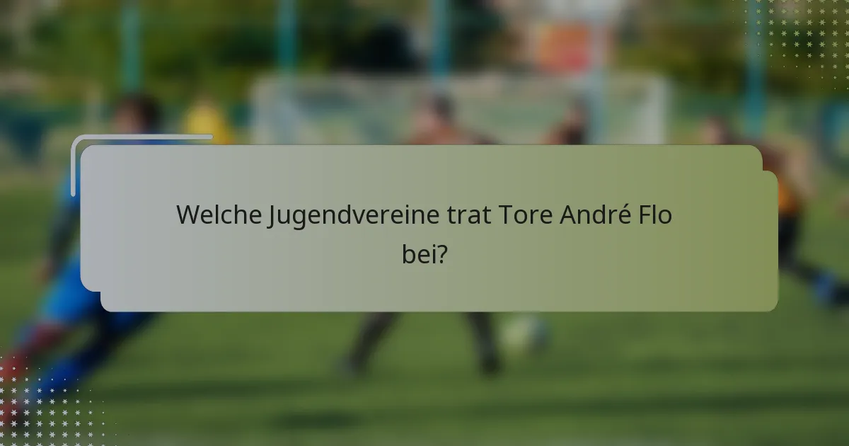 Welche Jugendvereine trat Tore André Flo bei?