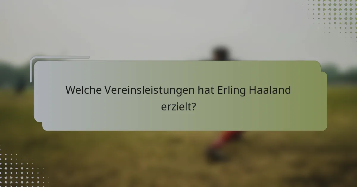 Welche Vereinsleistungen hat Erling Haaland erzielt?