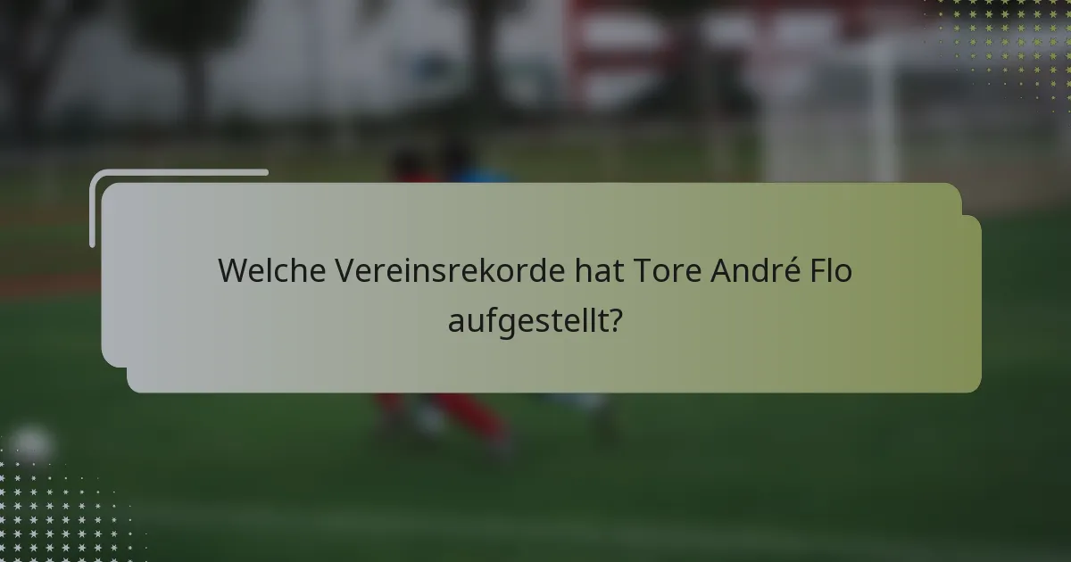 Welche Vereinsrekorde hat Tore André Flo aufgestellt?