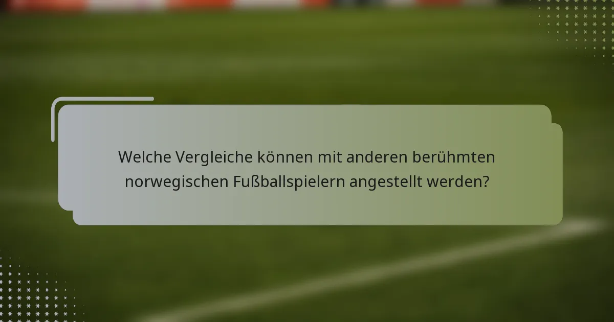 Welche Vergleiche können mit anderen berühmten norwegischen Fußballspielern angestellt werden?