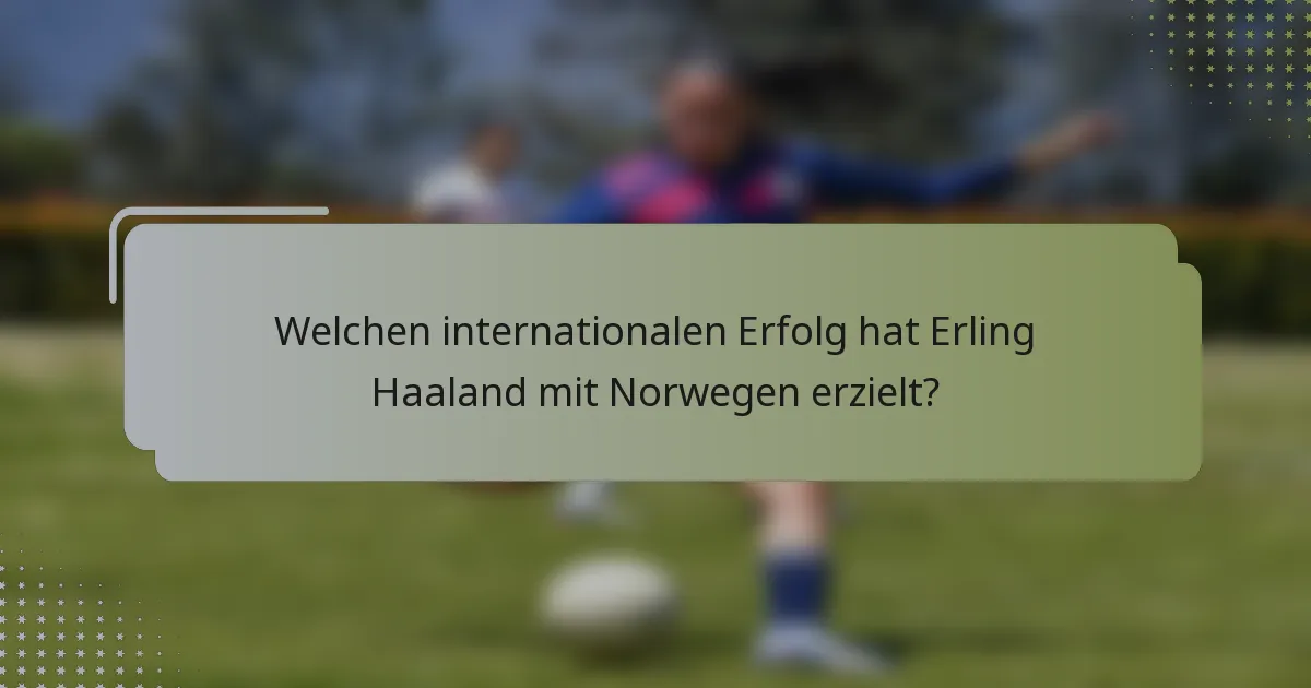 Welchen internationalen Erfolg hat Erling Haaland mit Norwegen erzielt?