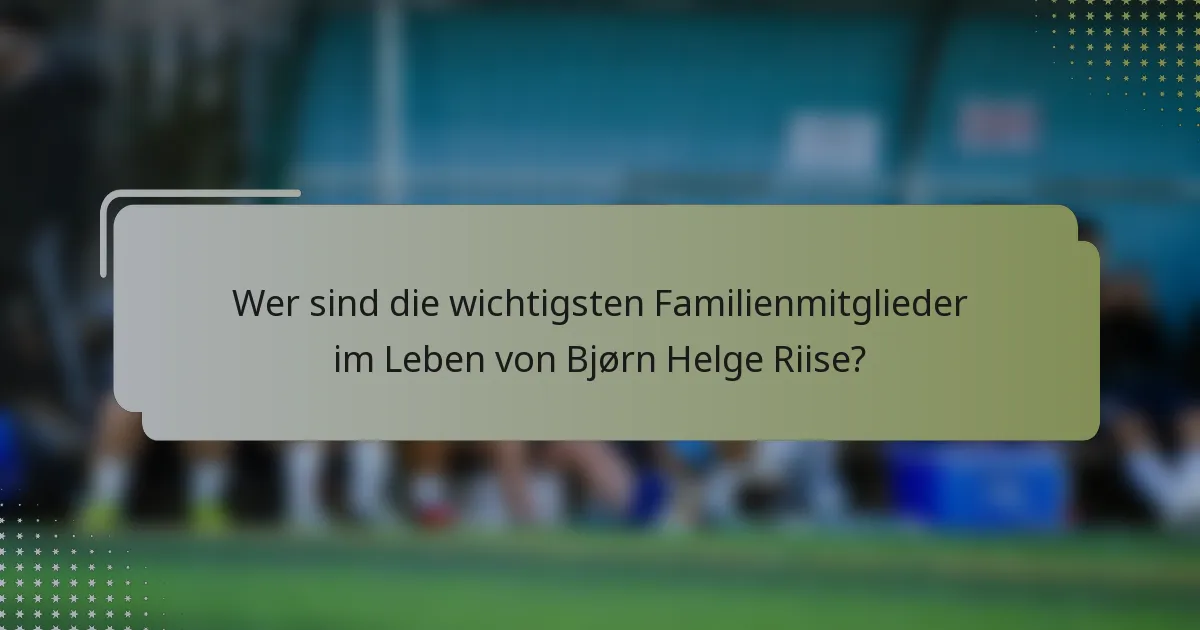 Wer sind die wichtigsten Familienmitglieder im Leben von Bjørn Helge Riise?