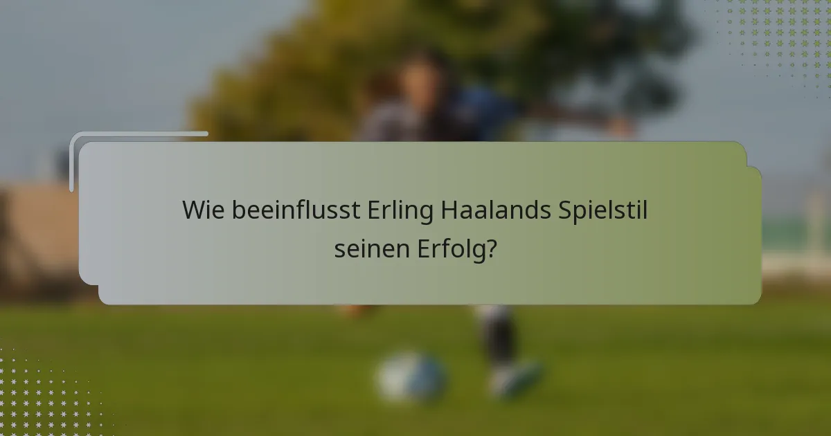 Wie beeinflusst Erling Haalands Spielstil seinen Erfolg?