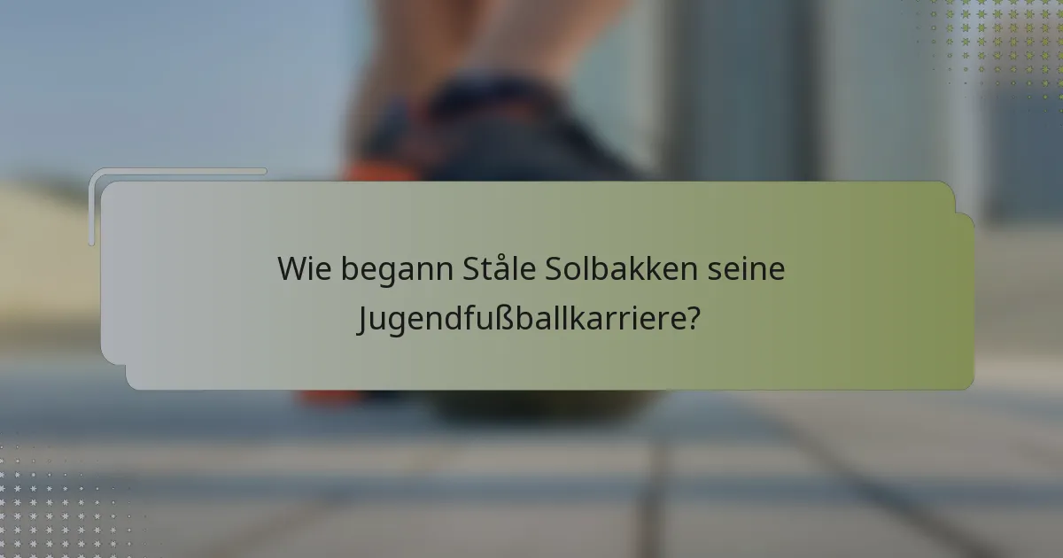 Wie begann Ståle Solbakken seine Jugendfußballkarriere?