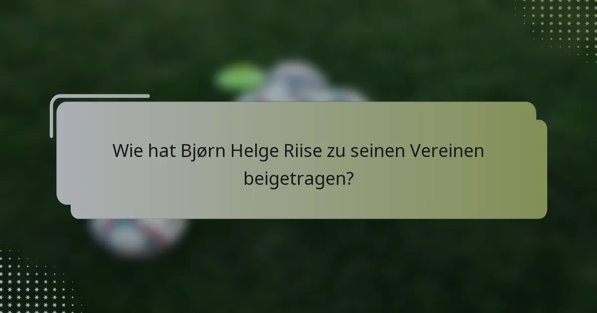 Wie hat Bjørn Helge Riise zu seinen Vereinen beigetragen?