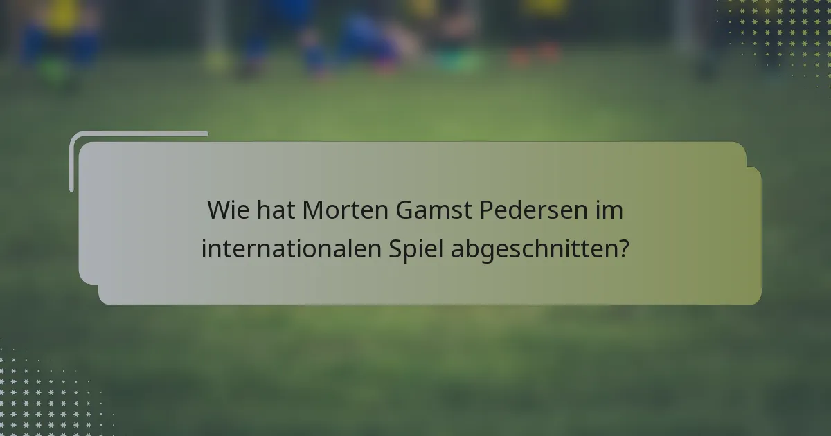 Wie hat Morten Gamst Pedersen im internationalen Spiel abgeschnitten?