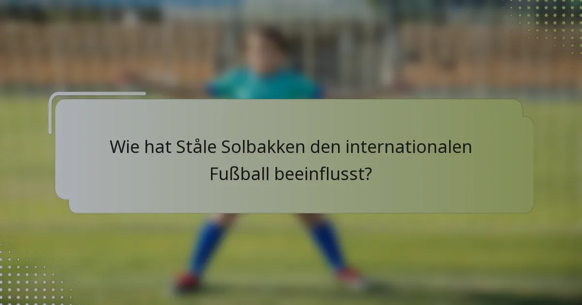 Wie hat Ståle Solbakken den internationalen Fußball beeinflusst?