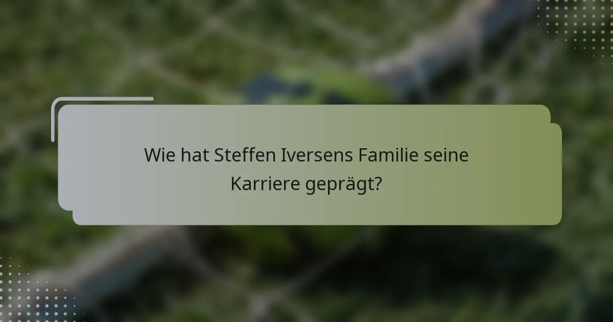 Wie hat Steffen Iversens Familie seine Karriere geprägt?