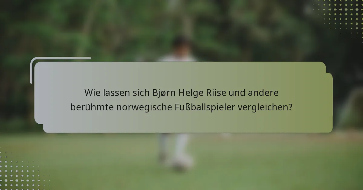 Wie lassen sich Bjørn Helge Riise und andere berühmte norwegische Fußballspieler vergleichen?