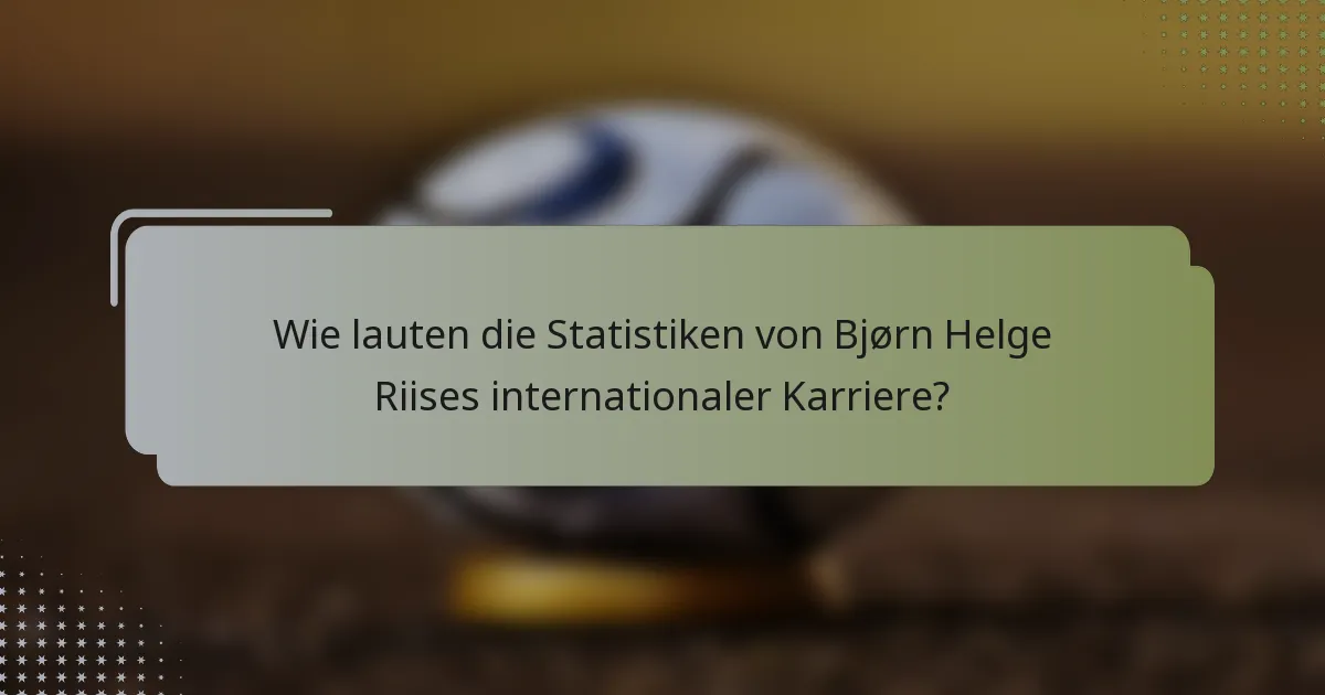 Wie lauten die Statistiken von Bjørn Helge Riises internationaler Karriere?