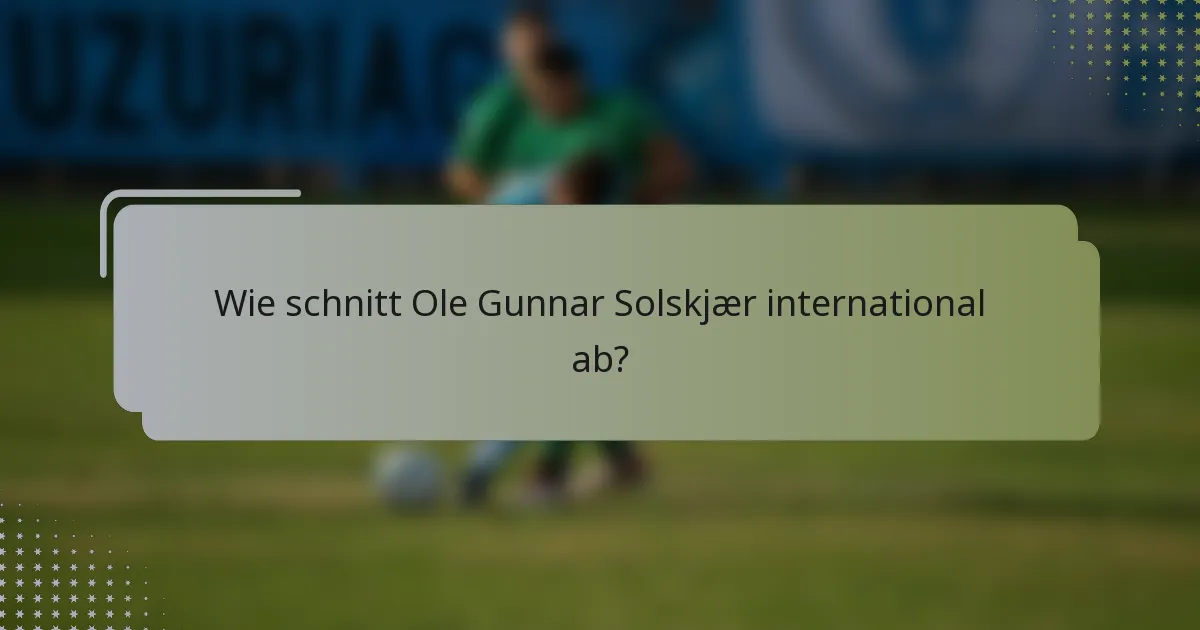 Wie schnitt Ole Gunnar Solskjær international ab?