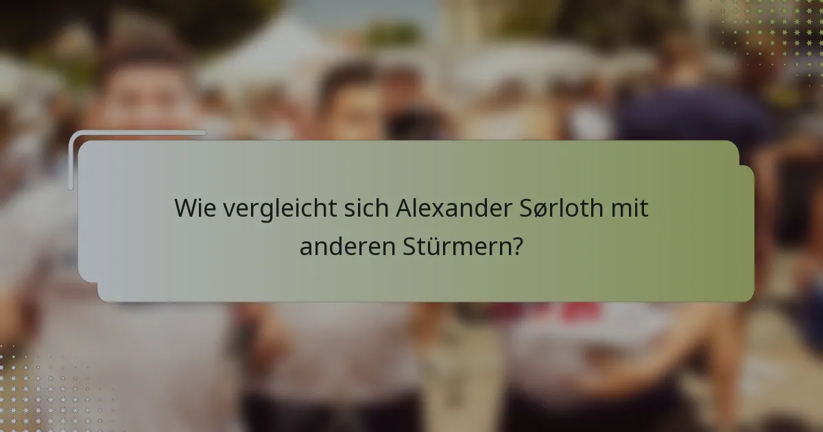 Wie vergleicht sich Alexander Sørloth mit anderen Stürmern?