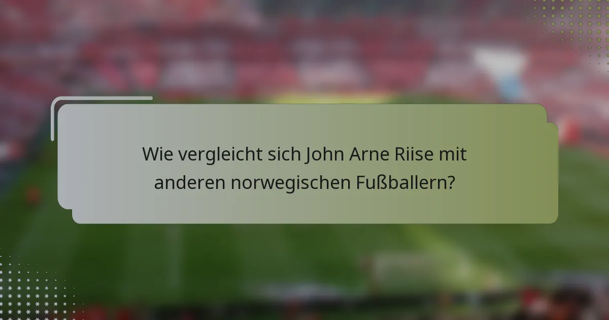 Wie vergleicht sich John Arne Riise mit anderen norwegischen Fußballern?