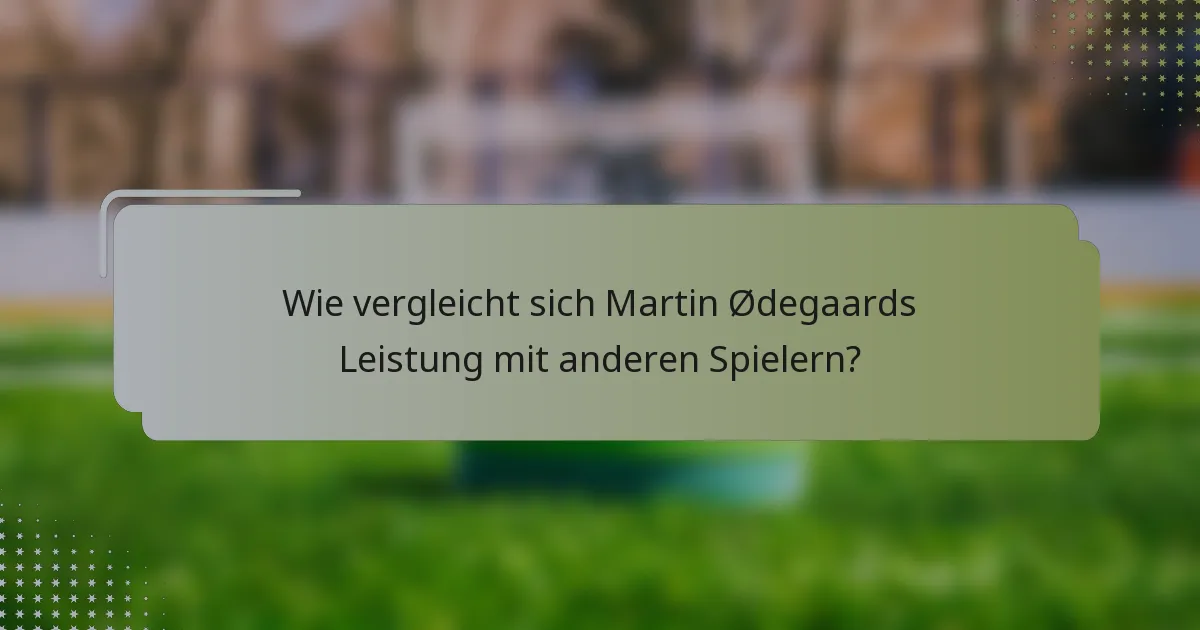 Wie vergleicht sich Martin Ødegaards Leistung mit anderen Spielern?