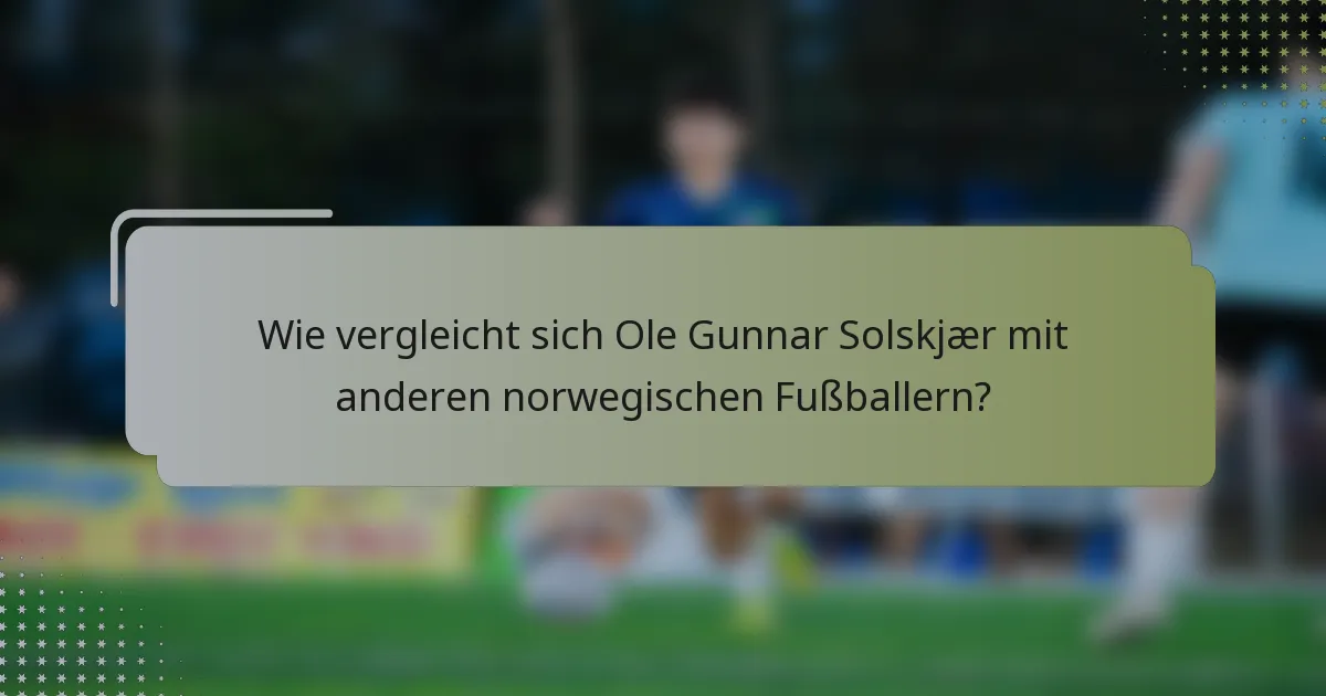 Wie vergleicht sich Ole Gunnar Solskjær mit anderen norwegischen Fußballern?