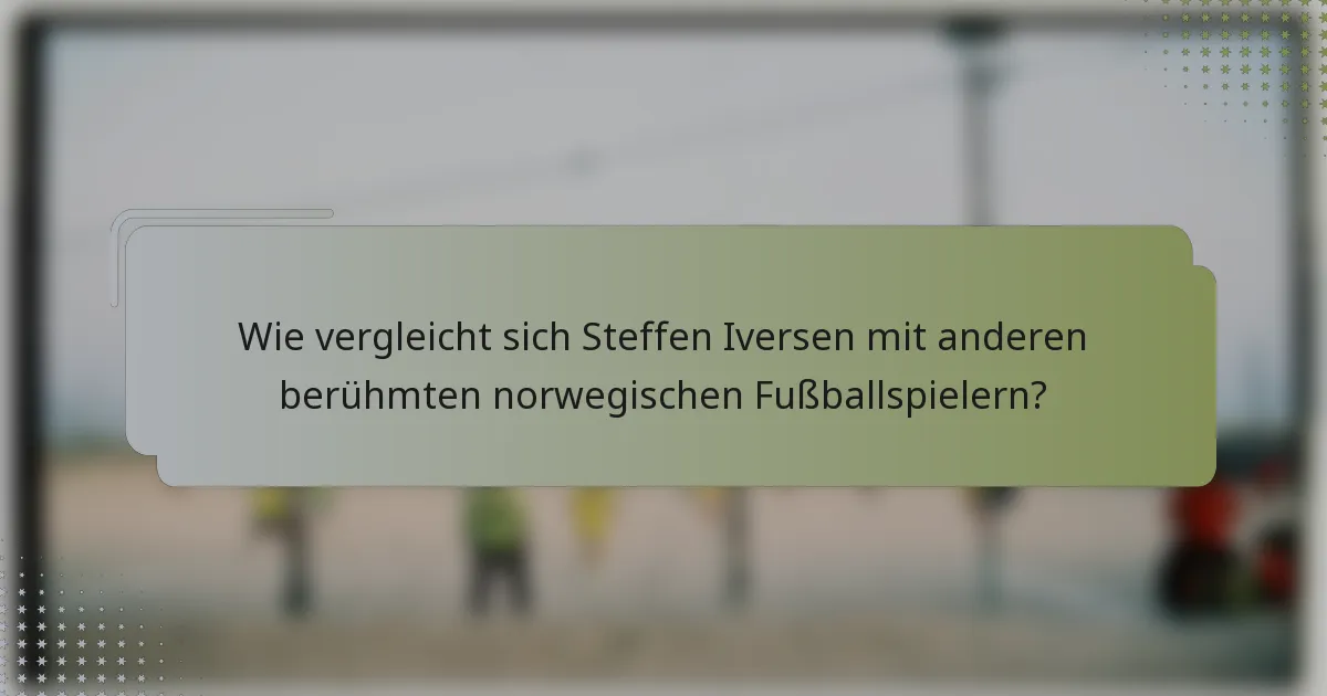 Wie vergleicht sich Steffen Iversen mit anderen berühmten norwegischen Fußballspielern?