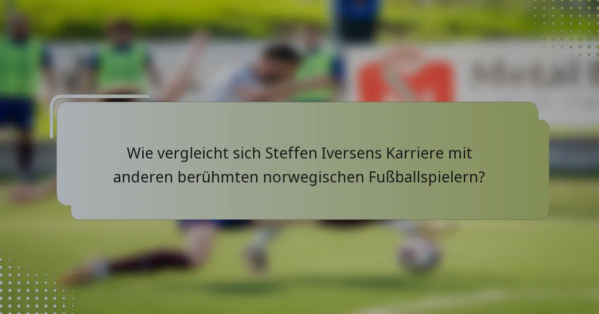 Wie vergleicht sich Steffen Iversens Karriere mit anderen berühmten norwegischen Fußballspielern?