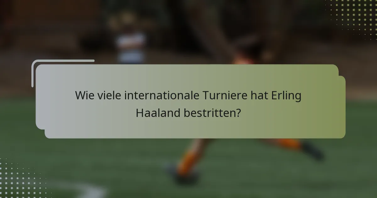 Wie viele internationale Turniere hat Erling Haaland bestritten?