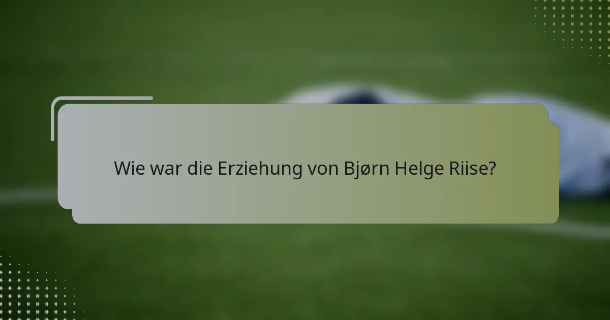 Wie war die Erziehung von Bjørn Helge Riise?